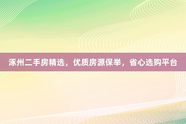 涿州二手房精选，优质房源保举，省心选购平台